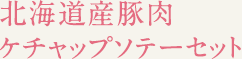 北海道産豚肉ケチャップソテーセット