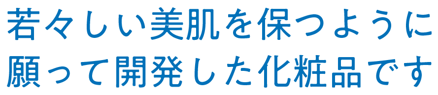 若々しい美肌を保つように願って開発した化粧品です