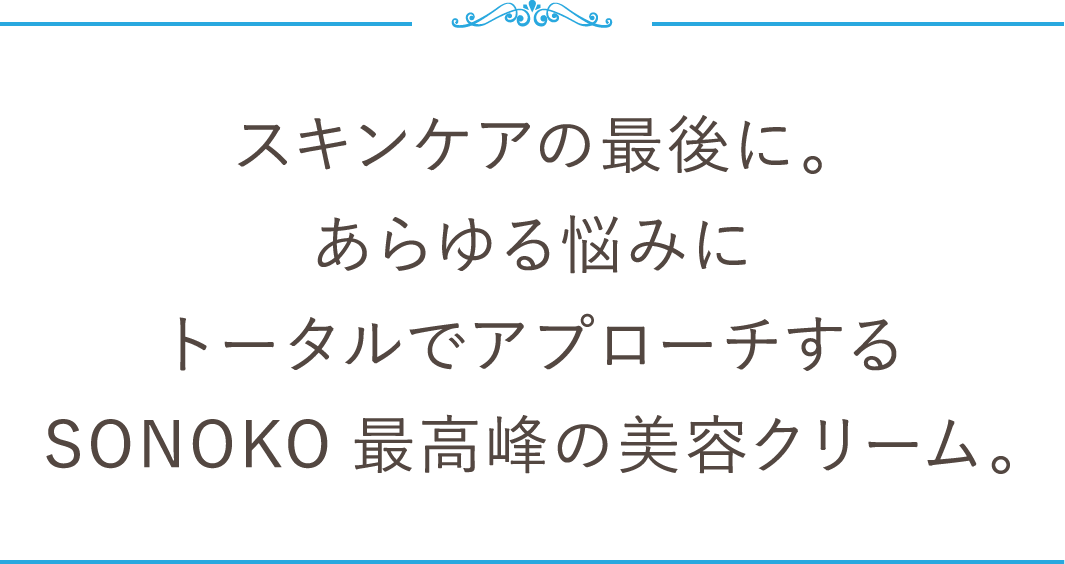 スキンケアの最後に。あらゆる悩みにトータルでアプローチするSONOKO最高峰の美容クリーム。